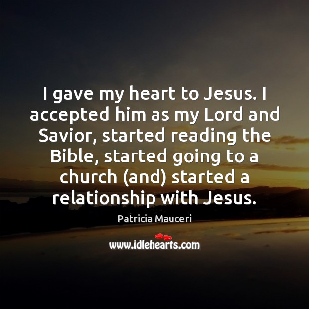 I gave my heart to Jesus. I accepted him as my Lord Patricia Mauceri Picture Quote