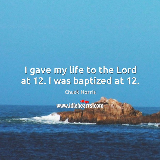 I gave my life to the Lord at 12. I was baptized at 12. Image