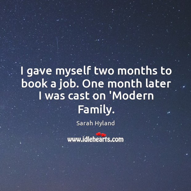 I gave myself two months to book a job. One month later I was cast on ‘Modern Family. Sarah Hyland Picture Quote