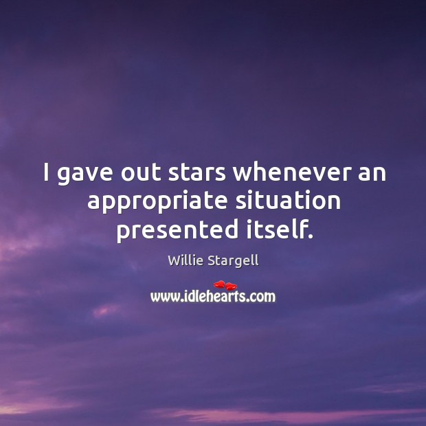 I gave out stars whenever an appropriate situation presented itself. Willie Stargell Picture Quote