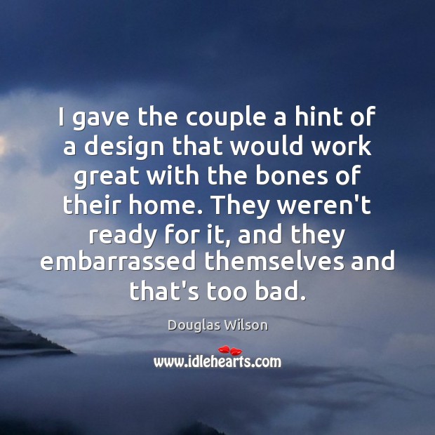 I gave the couple a hint of a design that would work Douglas Wilson Picture Quote