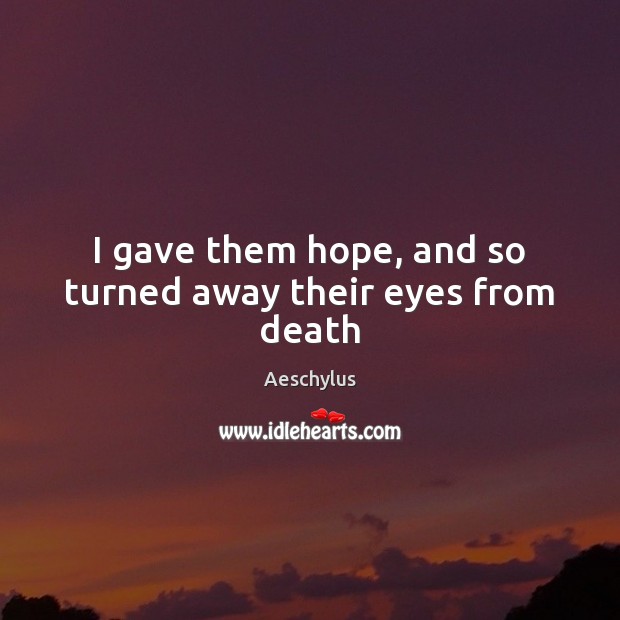 I gave them hope, and so turned away their eyes from death Aeschylus Picture Quote
