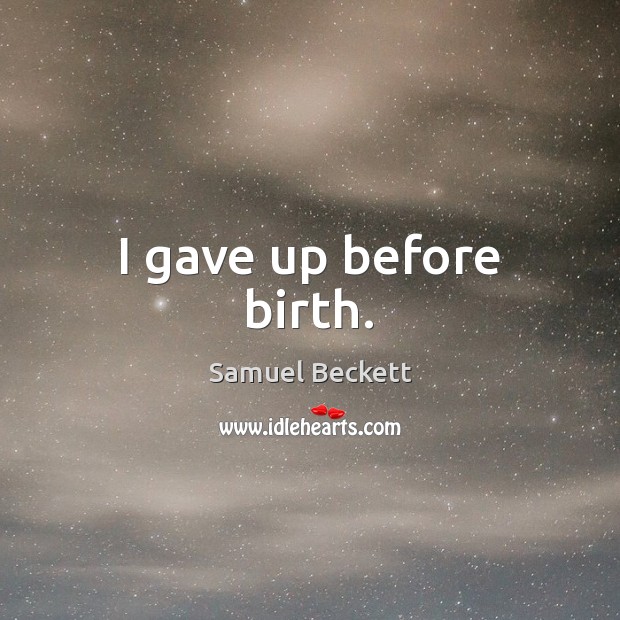 I gave up before birth. Samuel Beckett Picture Quote