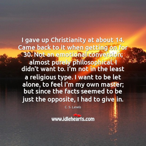 I gave up Christianity at about 14. Came back to it when getting C. S. Lewis Picture Quote
