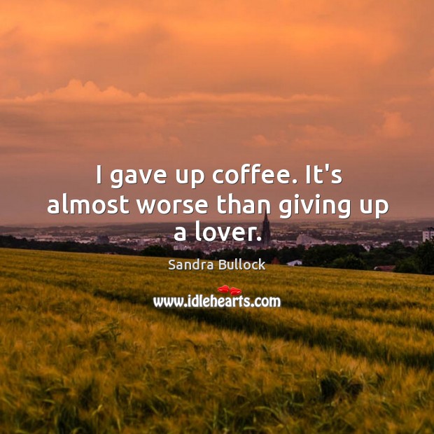 I gave up coffee. It’s almost worse than giving up a lover. Image