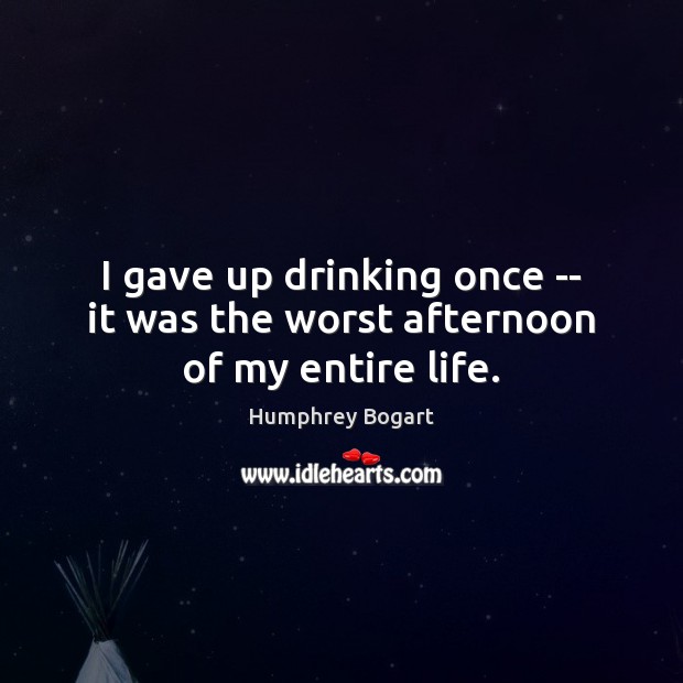 I gave up drinking once — it was the worst afternoon of my entire life. Humphrey Bogart Picture Quote