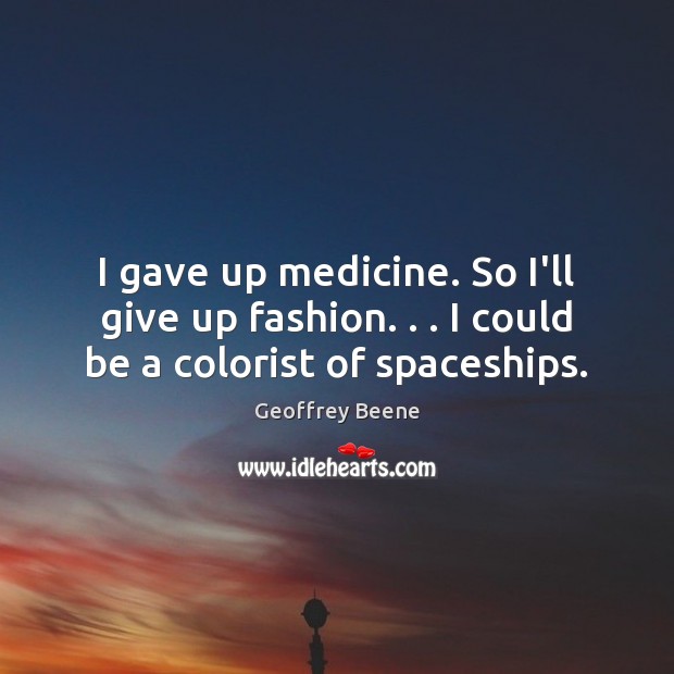 I gave up medicine. So I’ll give up fashion. . . I could be a colorist of spaceships. Geoffrey Beene Picture Quote