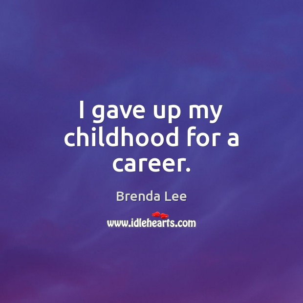 I gave up my childhood for a career. Brenda Lee Picture Quote