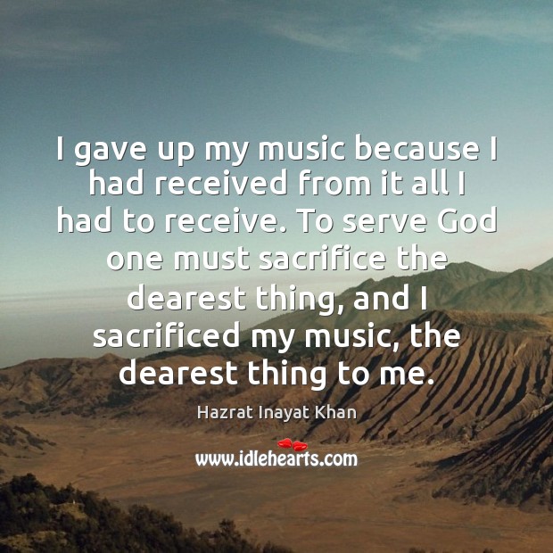 I gave up my music because I had received from it all Hazrat Inayat Khan Picture Quote