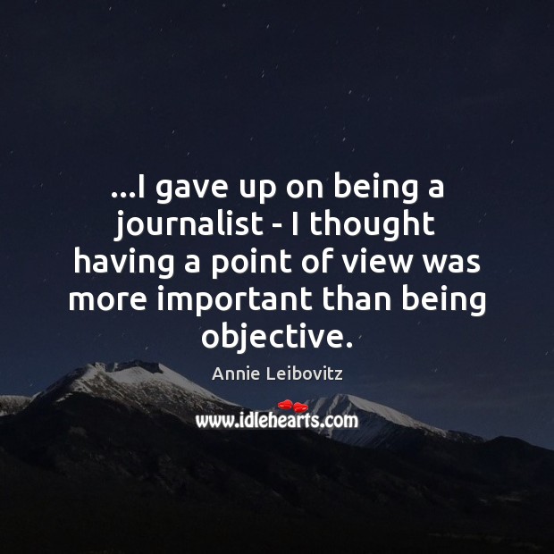 …I gave up on being a journalist – I thought having a Annie Leibovitz Picture Quote