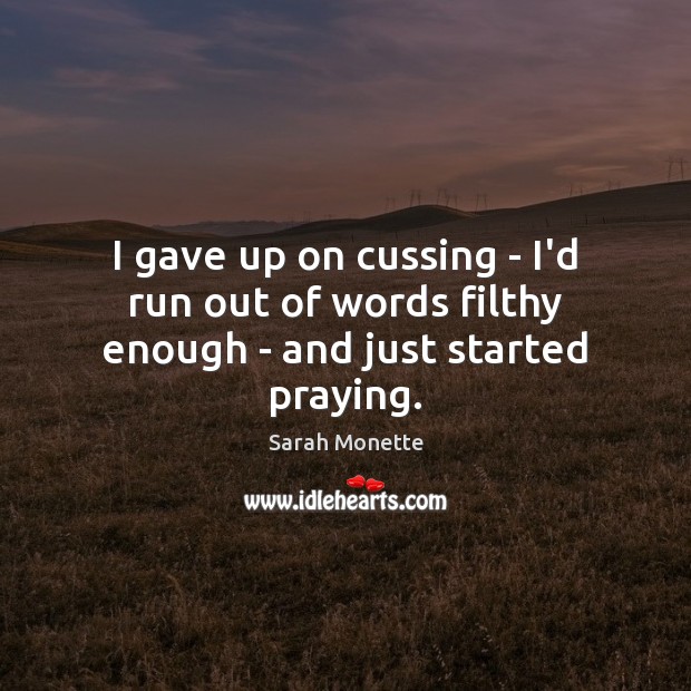 I gave up on cussing – I’d run out of words filthy enough – and just started praying. Sarah Monette Picture Quote