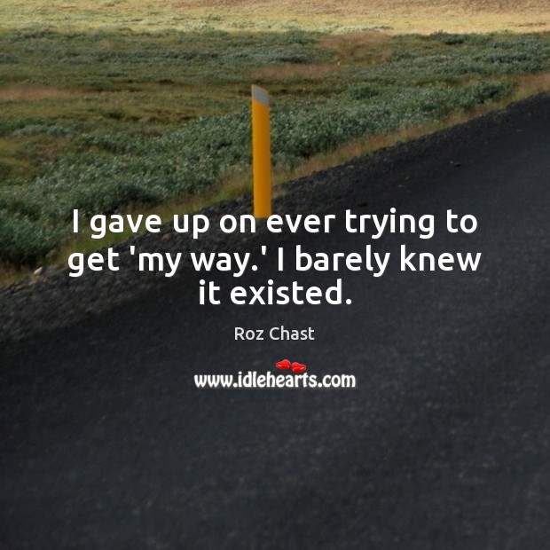 I gave up on ever trying to get ‘my way.’ I barely knew it existed. Image