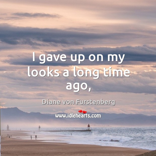 I gave up on my looks a long time ago, Diane von Furstenberg Picture Quote