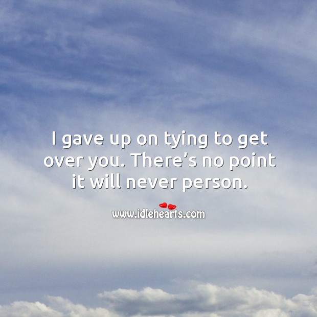 I gave up on tying to get over you. There’s no point it will never person. Image