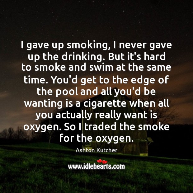 I gave up smoking, I never gave up the drinking. But it’s Ashton Kutcher Picture Quote