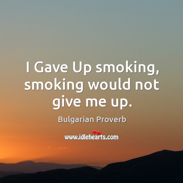 I gave up smoking, smoking would not give me up. Bulgarian Proverbs Image