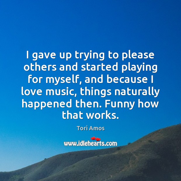 I gave up trying to please others and started playing for myself, Tori Amos Picture Quote