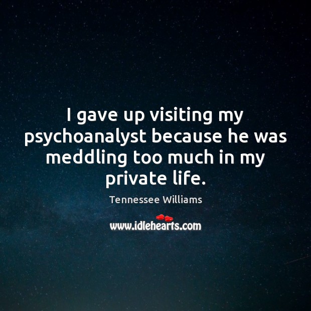 I gave up visiting my psychoanalyst because he was meddling too much in my private life. Tennessee Williams Picture Quote