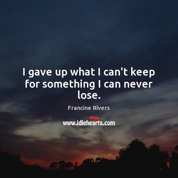 I gave up what I can’t keep for something I can never lose. Image