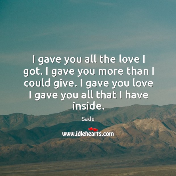 I gave you all the love I got. I gave you more than I could give. I gave you love I gave you all that I have inside. Sade Picture Quote