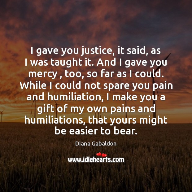 I gave you justice, it said, as I was taught it. And Diana Gabaldon Picture Quote