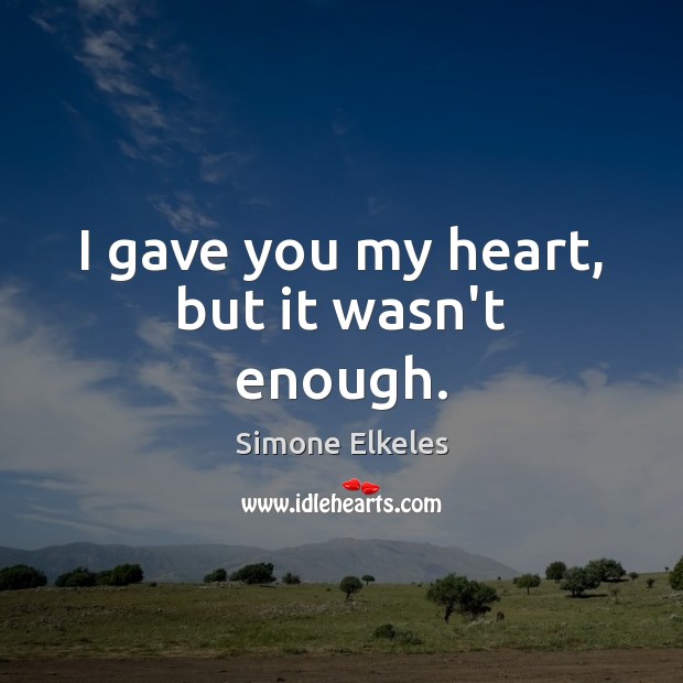 I gave you my heart, but it wasn’t enough. Simone Elkeles Picture Quote