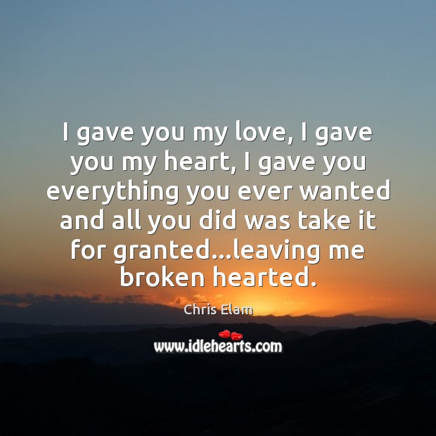I gave you my love, I gave you my heart, I gave Chris Elam Picture Quote