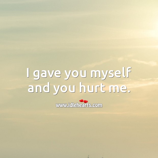 I gave you myself and you hurt me. Hurt Quotes Image