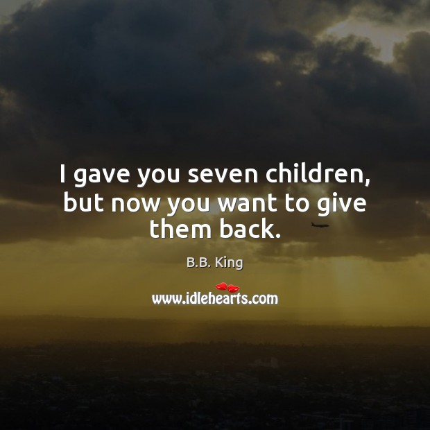 I gave you seven children, but now you want to give them back. Image