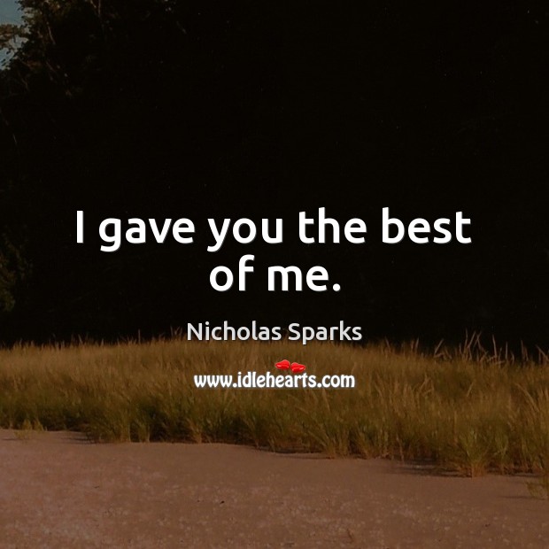 I gave you the best of me. Nicholas Sparks Picture Quote