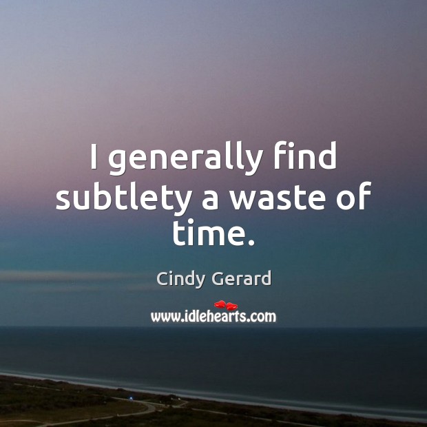 I generally find subtlety a waste of time. Cindy Gerard Picture Quote