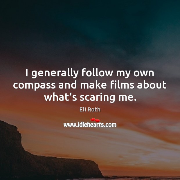 I generally follow my own compass and make films about what’s scaring me. Eli Roth Picture Quote