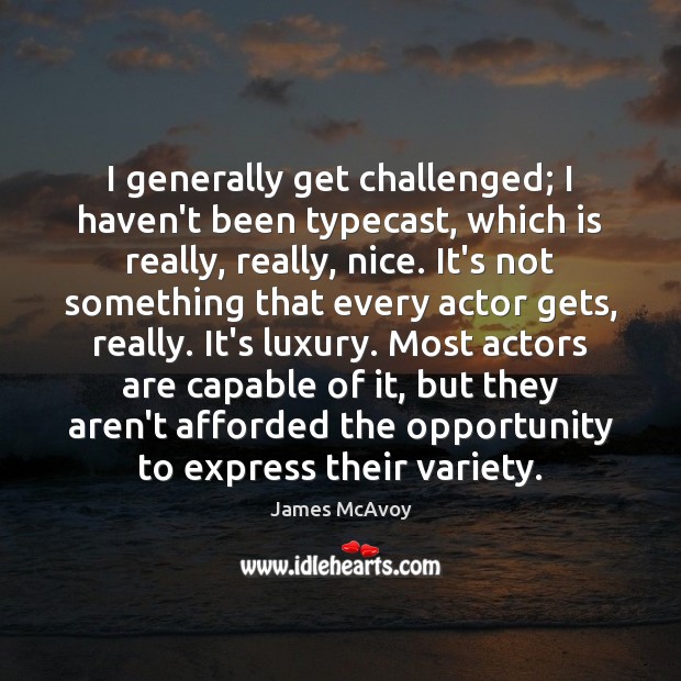 I generally get challenged; I haven’t been typecast, which is really, really, James McAvoy Picture Quote