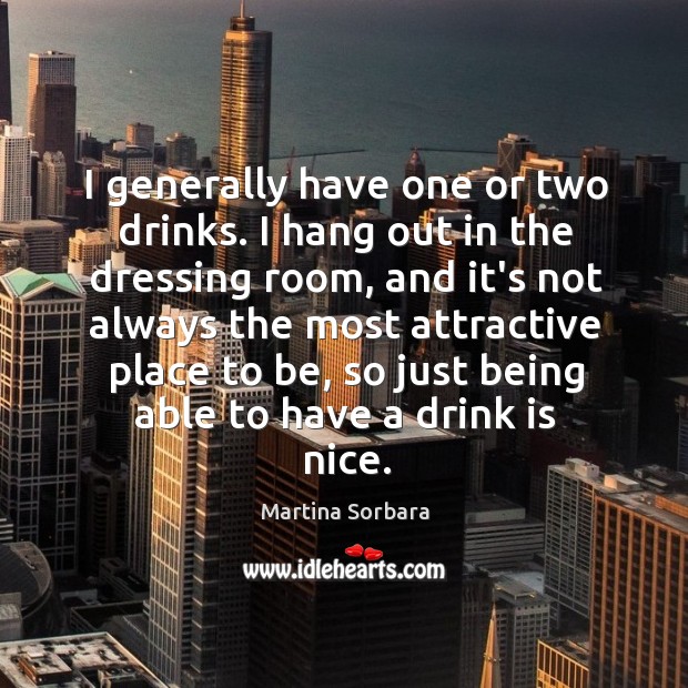 I generally have one or two drinks. I hang out in the Martina Sorbara Picture Quote