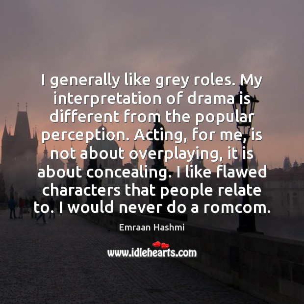 I generally like grey roles. My interpretation of drama is different from Emraan Hashmi Picture Quote