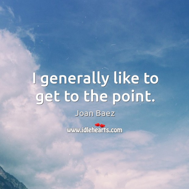 I generally like to get to the point. Joan Baez Picture Quote