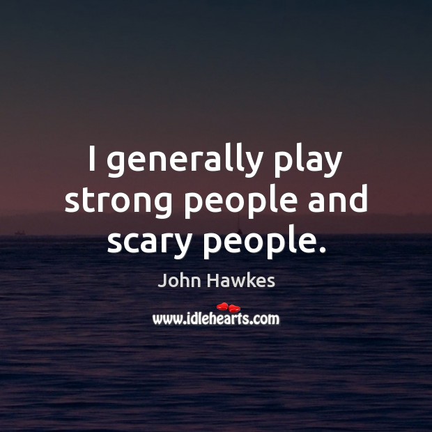 I generally play strong people and scary people. John Hawkes Picture Quote