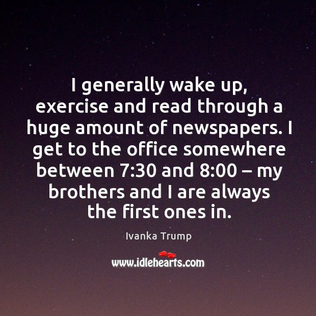 I generally wake up, exercise and read through a huge amount of newspapers. Ivanka Trump Picture Quote