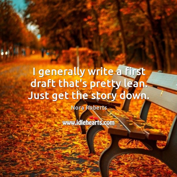 I generally write a first draft that’s pretty lean. Just get the story down. Nora Roberts Picture Quote