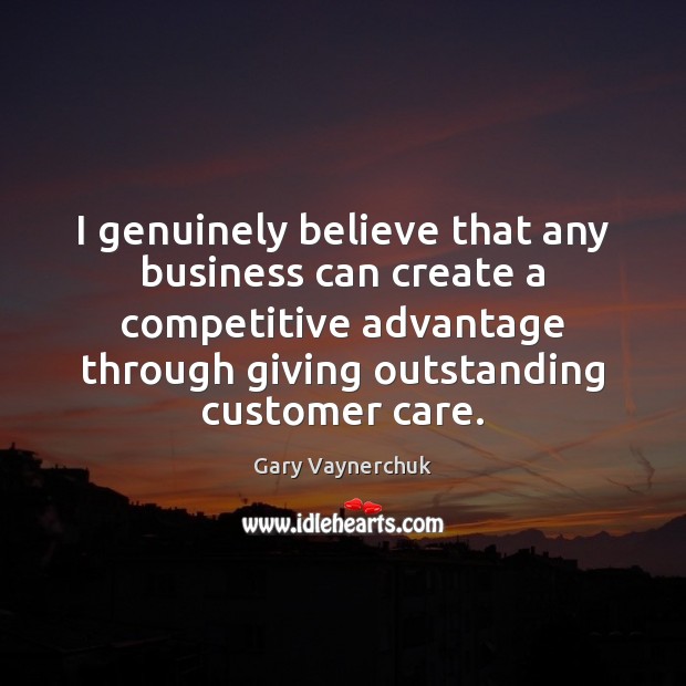 I genuinely believe that any business can create a competitive advantage through Gary Vaynerchuk Picture Quote