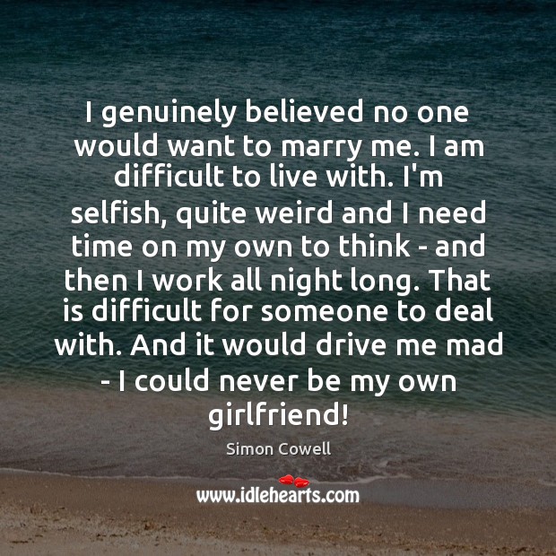 I genuinely believed no one would want to marry me. I am Simon Cowell Picture Quote