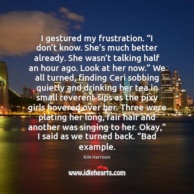 I gestured my frustration. “I don’t know. She’s much better Kim Harrison Picture Quote