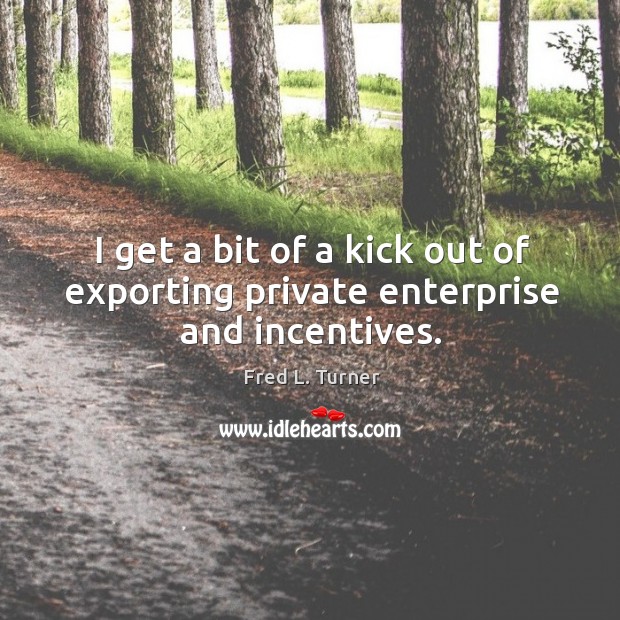 I get a bit of a kick out of exporting private enterprise and incentives. Image