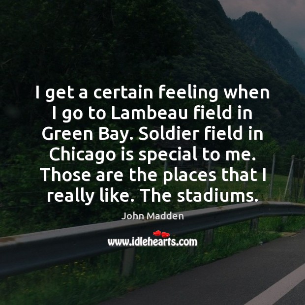 I get a certain feeling when I go to Lambeau field in John Madden Picture Quote