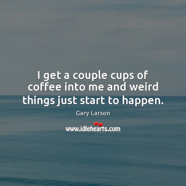 I get a couple cups of coffee into me and weird things just start to happen. Gary Larson Picture Quote