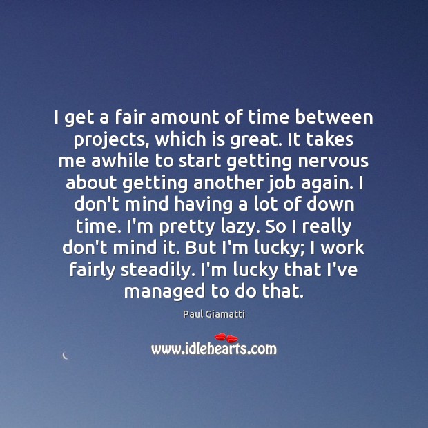 I get a fair amount of time between projects, which is great. Paul Giamatti Picture Quote