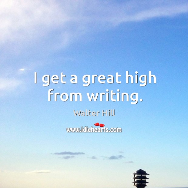 I get a great high from writing. Image
