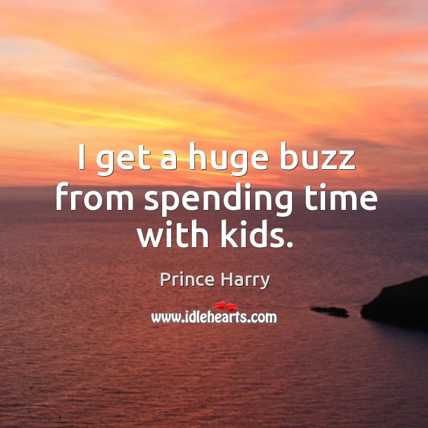 I get a huge buzz from spending time with kids. Prince Harry Picture Quote