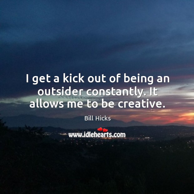 I get a kick out of being an outsider constantly. It allows me to be creative. Image