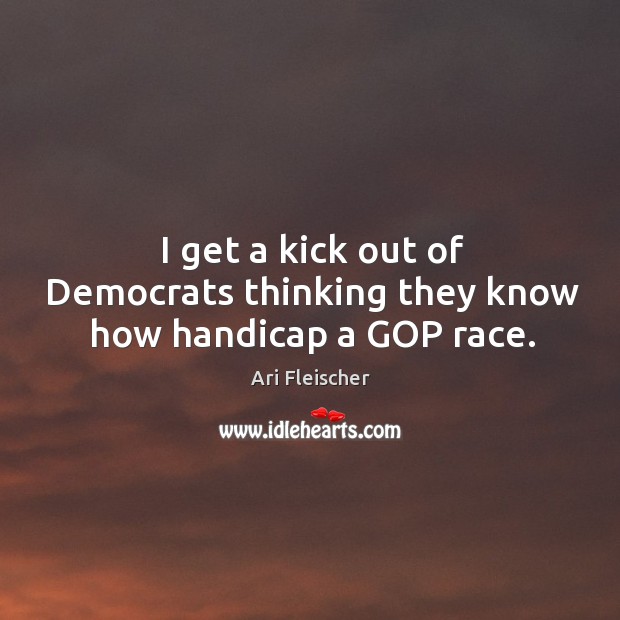 I get a kick out of democrats thinking they know how handicap a gop race. Ari Fleischer Picture Quote